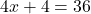 4x + 4 = 36