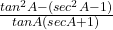 \frac{tan^2A - ( sec^2A - 1)}{tanA (secA + 1)}  