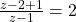  \frac{z - 2 + 1}{z - 1} = 2 