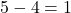  5 - 4 = 1 