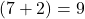 (7 + 2) = 9