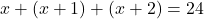 x + (x + 1) + (x + 2) = 24