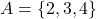  A = \{2, 3, 4\} 