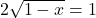  2 \sqrt{1 -  x}  = 1 