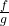 \frac{f}{g} 