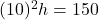  (10)^2 &times; h = 150 