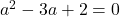 a^2-3a+2=0\\