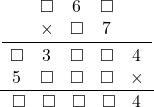  \frac{\displaystyle\frac{\begin{array}{ccc}\square&6&\square\\\times&\square&7\end{array}}{\begin{array}{ccccc}\square&3&\square&\square&4\\5&\square&\square&\square&\times\end{array}}}{\begin{array}{ccccc}\square&\square&\square&\square&4\end{array}}