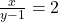 \frac{x}{y - 1} = 2