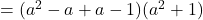  = (a^2 - a + a - 1)(a^2 + 1) 