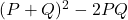  (P + Q)^2 - 2PQ 