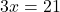 3x = 21