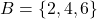  B = \{2, 4, 6\} 