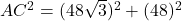  AC^2 =  (48\sqrt{3})^2 + (48)^2 