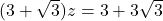  (3 + \sqrt{3})z = 3 + 3\sqrt{3} 