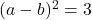  (a-b)^2=3 