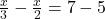 \frac{x}{3} -  \frac{x}{2} = 7 - 5  