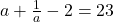  a + \frac{1}{a} - 2 = 23 