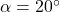 \alpha = 20^\circ