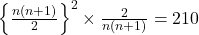  \left\{\frac{n(n+1)}2\right\}^2\times\frac2{n(n+1)}=210 