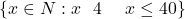  \{x \in N : x \text{ হল } 4 \text{ এর গুণিতক এবং } x \leq 40\} 