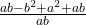  \frac{ab - b^2 + a^2 + ab}{ab}