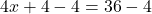 4x + 4 - 4 = 36 - 4