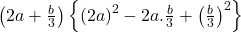  \left(2a+\frac b3\right)\left\{\left(2a\right)^2-2a.\frac b3+\left(\frac b3\right)^2\right\} 
