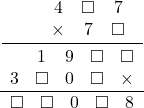  \frac{\displaystyle\frac{\begin{array}{ccccc}&&4&\square&7\\&&\times&7&\square\end{array}}{\begin{array}{ccccc}&1&9&\square&\square\\3&\square&0&\square&\times\end{array}}}{\begin{array}{ccccc}\square&\square&0&\square&8\end{array}} 