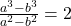  \frac{a^3 - b^3}{a^2 - b^2} = 2