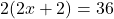 2(2x + 2) = 36