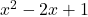 x^2 - 2x + 1