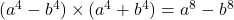 (a^4 - b^4) \times (a^4 + b^4) = a^8 - b^8 