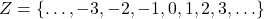  Z = \{\ldots, -3, -2, -1, 0, 1, 2, 3, \ldots\} 