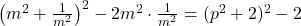  \left( m^2 + \frac{1}{m^2} \right)^2 - 2m^2 \cdot \frac{1}{m^2} = (p^2 + 2)^2 - 2 