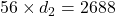  56 \times d_2 = 2688 