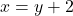  x = y + 2 