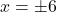  x = \pm 6 