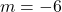  m = -6 
