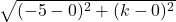  \sqrt{(- 5 - 0)^2+(k- 0)^2} 