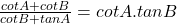  \frac{cotA + cotB}{cotB + tanA} = cotA . tanB 