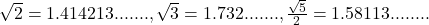\sqrt{2} = 1.414213 ......., \sqrt{3} = 1.732 ......., \frac{\sqrt{5}}{2} = 1.58113 ........ 