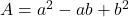  A = a^2 - ab + b^2 