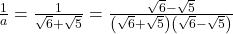  \frac1a=\frac1{\sqrt6+\sqrt5}=\frac{\sqrt6-\sqrt5}{\left(\sqrt6+\sqrt5\right)\left(\sqrt6-\sqrt5\right)} 