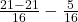  \frac{21-21}{16}-\frac5{16}  