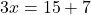  3x = 15 + 7 