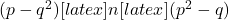  (p-q^2) [latex] উভয়ই আবার মৌলিক সংখ্যা। যদি তুমি কোন যৌগিক সংখ্যা n দ্বারা [latex] (p^2-q) 