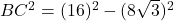  BC^2 = (16)^2 - (8\sqrt{3})^2 