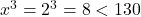  x^3 = 2^3 = 8 < 130 