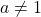a \neq 1 